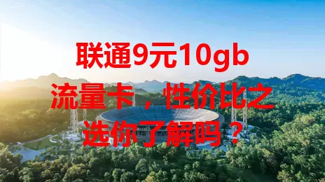 联通9元10gb流量卡，性价比之选你了解吗？