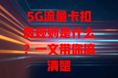 5G流量卡扣费规则是什么？一文带你搞清楚