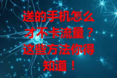 送的手机怎么才不卡流量？这些方法你得知道！
