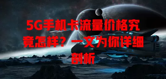 5G手机卡流量价格究竟怎样？一文为你详细剖析