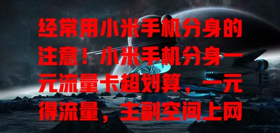 经常用小米手机分身的注意！小米手机分身一元流量卡超划算，一元得流量，主副空间上网无忧，满足多样需求，节省费用，快来体验！