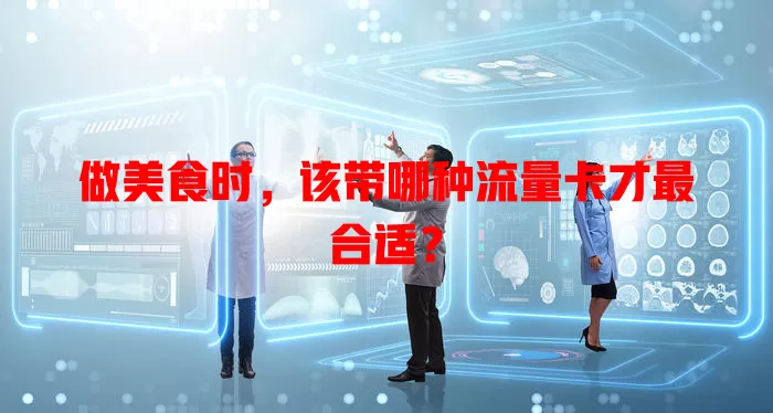 做美食时，该带哪种流量卡才最合适？
