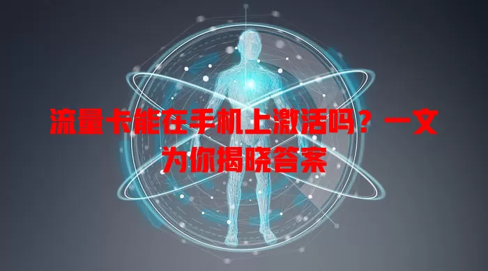 流量卡能在手机上激活吗？一文为你揭晓答案