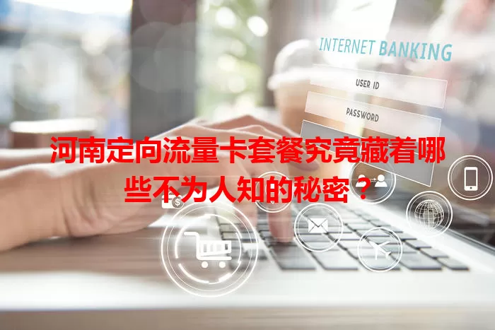 河南定向流量卡套餐究竟藏着哪些不为人知的秘密？