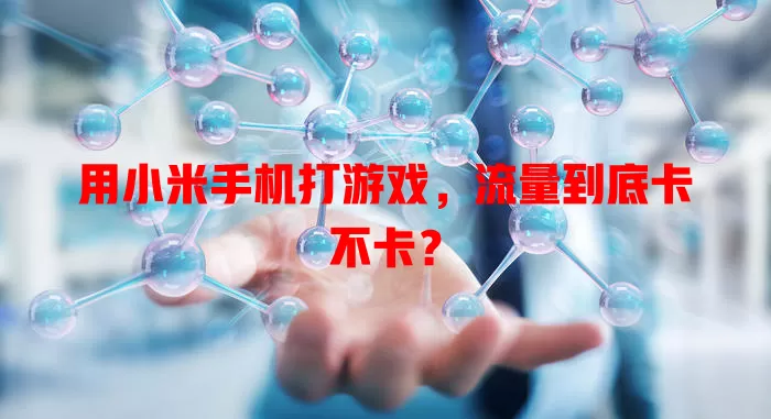 用小米手机打游戏，流量到底卡不卡？