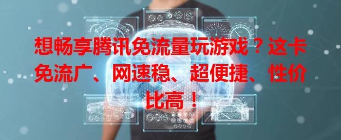 想畅享腾讯免流量玩游戏？这卡免流广、网速稳、超便捷、性价比高！