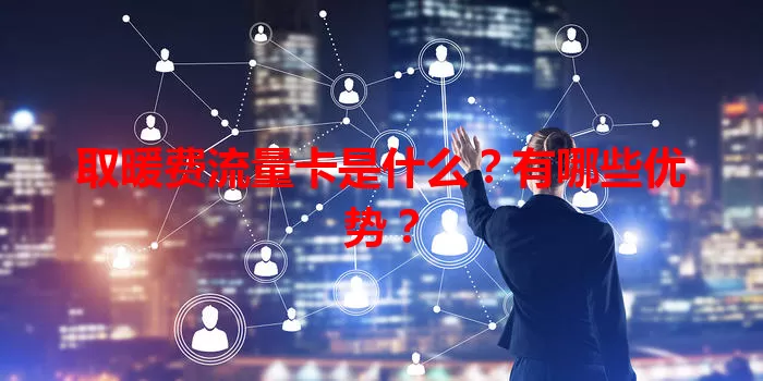 取暖费流量卡是什么？有哪些优势？