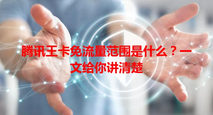 腾讯王卡免流量范围是什么？一文给你讲清楚