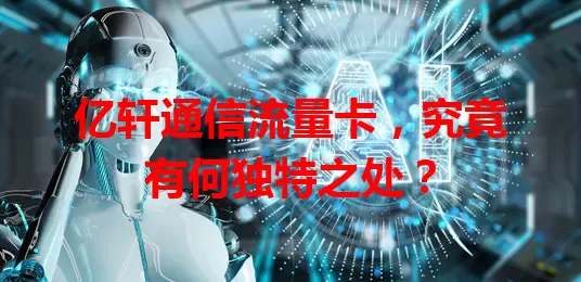 亿轩通信流量卡，究竟有何独特之处？