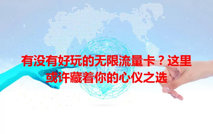 有没有好玩的无限流量卡？这里或许藏着你的心仪之选