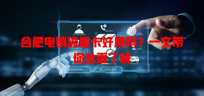 合肥电销流量卡好用吗？一文带你全面了解