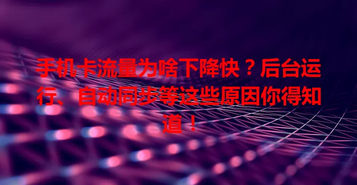 手机卡流量为啥下降快？后台运行、自动同步等这些原因你得知道！