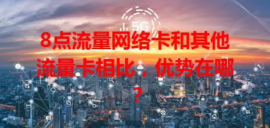 8点流量网络卡和其他流量卡相比，优势在哪？