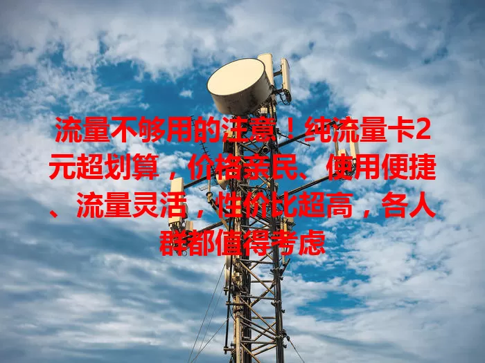 流量不够用的注意！纯流量卡2元超划算，价格亲民、使用便捷、流量灵活，性价比超高，各人群都值得考虑