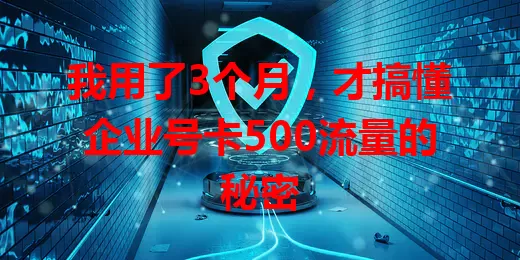 我用了3个月，才搞懂企业号卡500流量的秘密