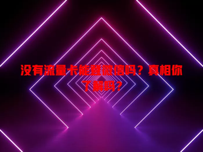 没有流量卡能登微信吗？真相你了解吗？