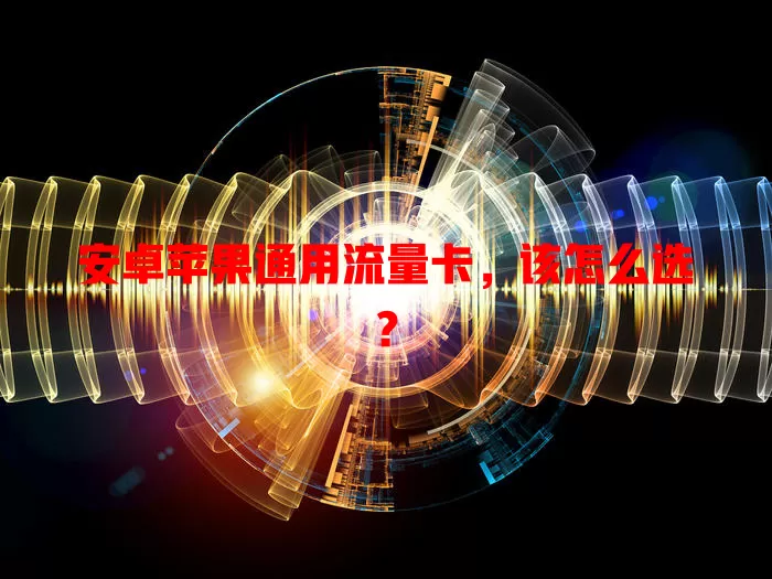 安卓苹果通用流量卡，该怎么选？