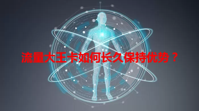 流量大王卡如何长久保持优势？
