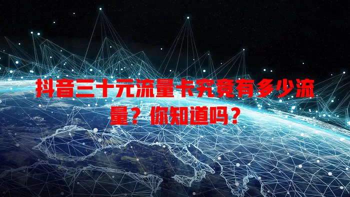 抖音三十元流量卡究竟有多少流量？你知道吗？