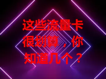 这些流量卡很划算，你知道几个？