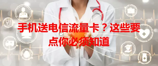 手机送电信流量卡？这些要点你必须知道