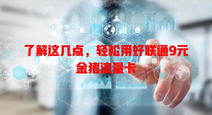 了解这几点，轻松用好联通9元金猪流量卡