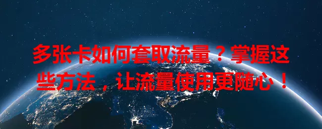 多张卡如何套取流量？掌握这些方法，让流量使用更随心！