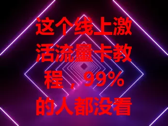 这个线上激活流量卡教程，99%的人都没看过？
