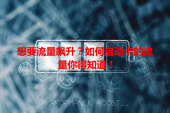 想要流量飙升？如何启动卡的流量你得知道！