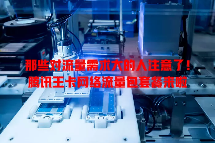 那些对流量需求大的人注意了！腾讯王卡网络流量包套餐来啦