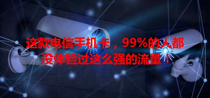 这款电信手机卡，99%的人都没体验过这么强的流量！