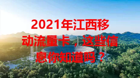 2021年江西移动流量卡，这些信息你知道吗？
