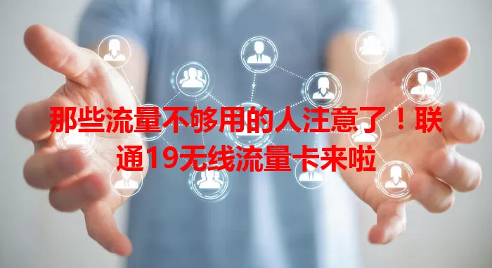 那些流量不够用的人注意了！联通19无线流量卡来啦