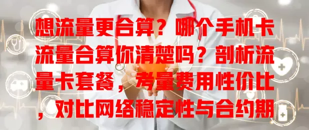 想流量更合算？哪个手机卡流量合算你清楚吗？剖析流量卡套餐，考量费用性价比，对比网络稳定性与合约期，多因素综合对比，选出适合自己的流量合算手机卡