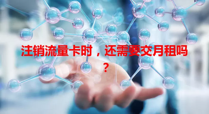 注销流量卡时，还需要交月租吗？