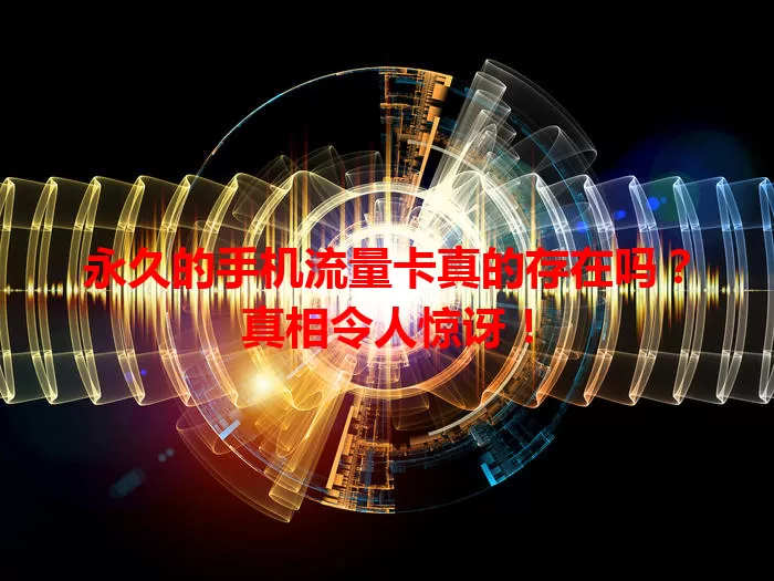 永久的手机流量卡真的存在吗？真相令人惊讶！