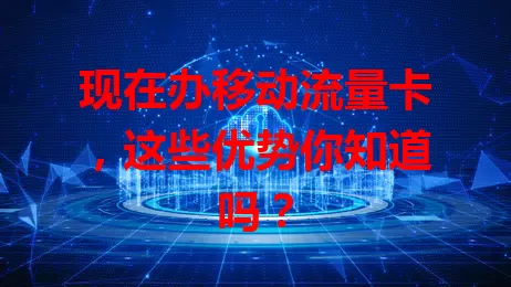 现在办移动流量卡，这些优势你知道吗？