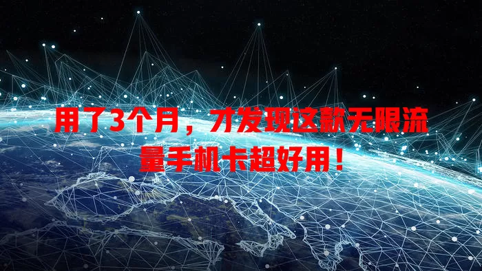 用了3个月，才发现这款无限流量手机卡超好用！