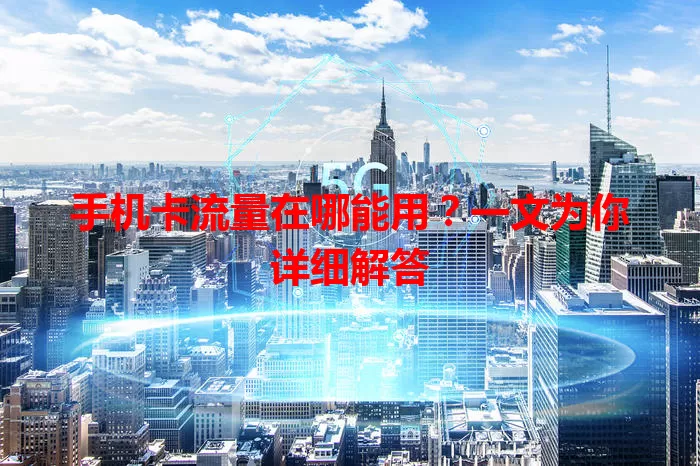 手机卡流量在哪能用？一文为你详细解答