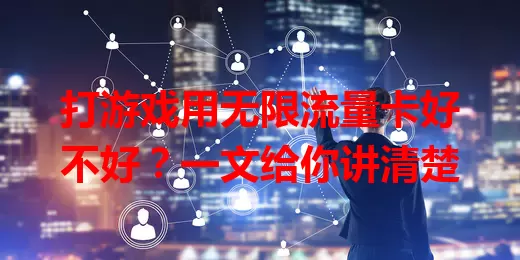 打游戏用无限流量卡好不好？一文给你讲清楚