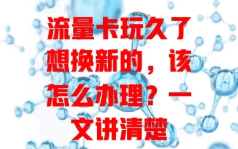 流量卡玩久了想换新的，该怎么办理？一文讲清楚