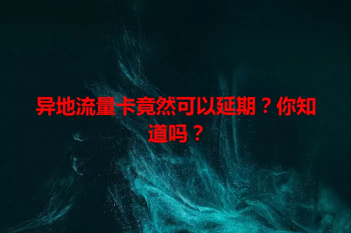 异地流量卡竟然可以延期？你知道吗？