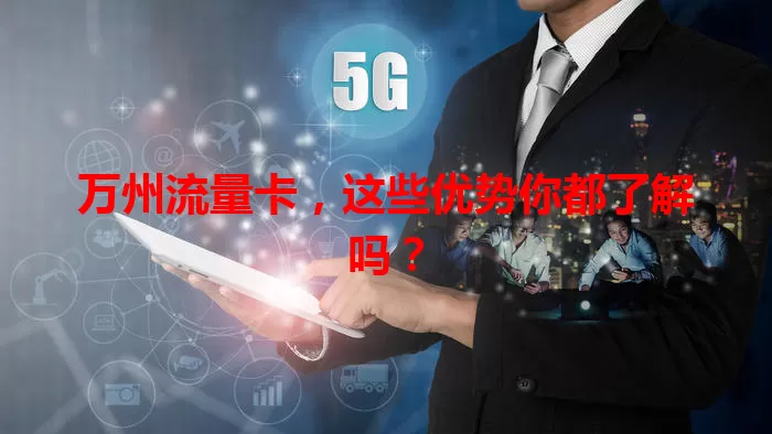 万州流量卡，这些优势你都了解吗？