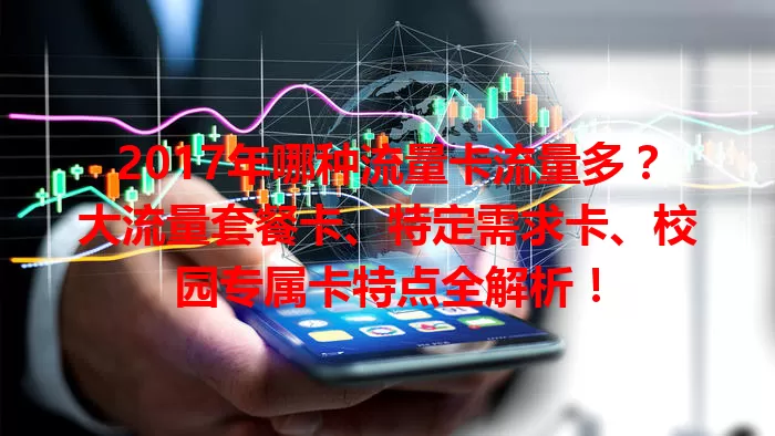 2017年哪种流量卡流量多？大流量套餐卡、特定需求卡、校园专属卡特点全解析！