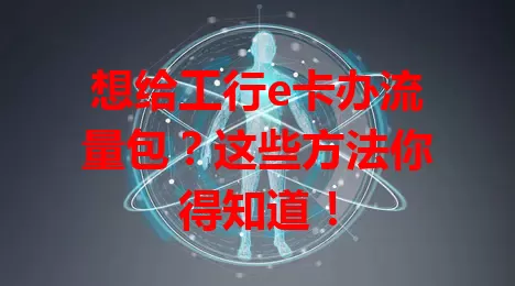 想给工行e卡办流量包？这些方法你得知道！