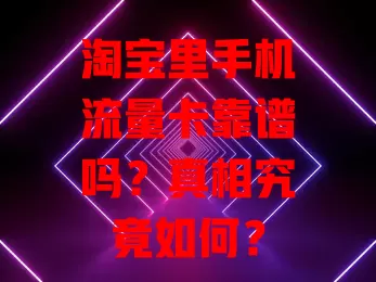 淘宝里手机流量卡靠谱吗？真相究竟如何？