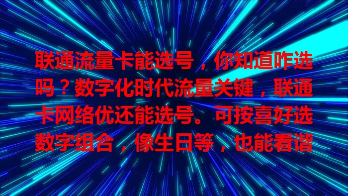 联通流量卡能选号，你知道咋选吗？数字化时代流量关键，联通卡网络优还能选号。可按喜好选数字组合，像生日等，也能看谐音。选号要注意安全与套餐适配，让它成个性标识，助你数字世界畅游