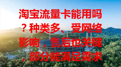 淘宝流量卡能用吗？种类多、受网络影响，售后也关键，部分能满足需求但非都完美
