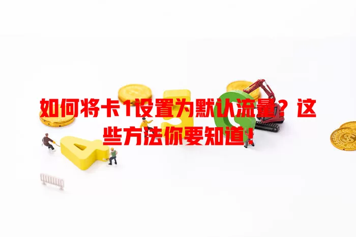 如何将卡1设置为默认流量？这些方法你要知道！
