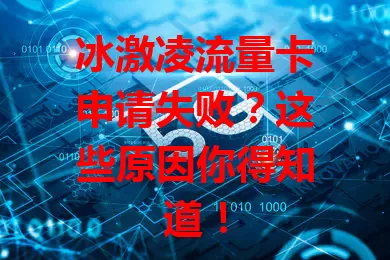 冰激凌流量卡申请失败？这些原因你得知道！